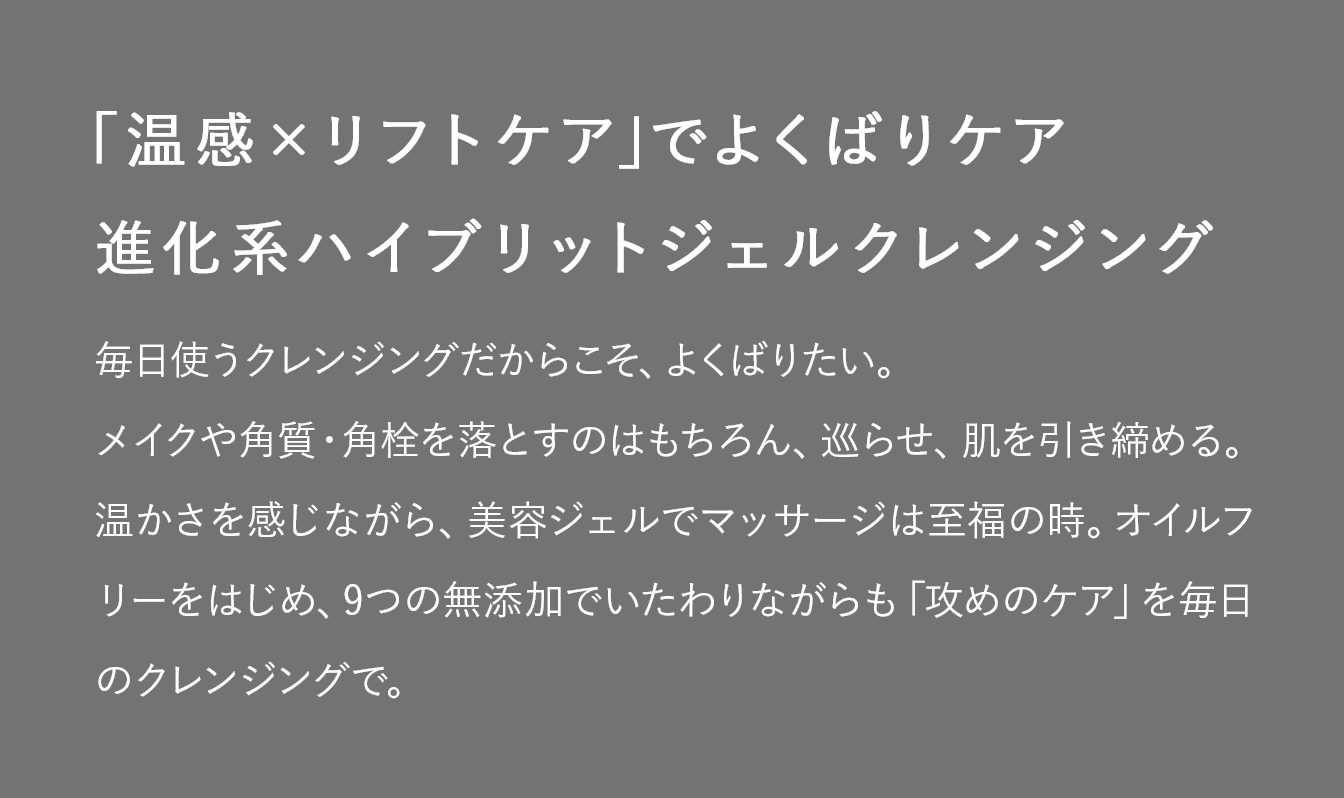 「温感×リフトケア」でよくばりケア 進化系ハイブリットジェルクレンジング